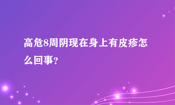 高危8周阴现在身上有皮疹怎么回事？