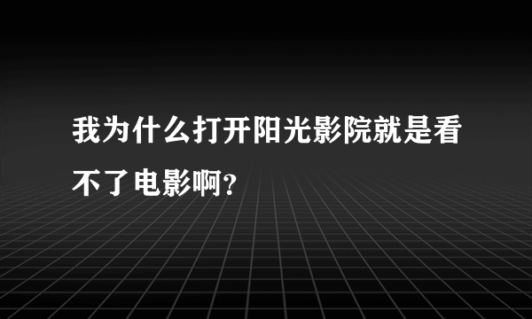 我为什么打开阳光影院就是看不了电影啊？