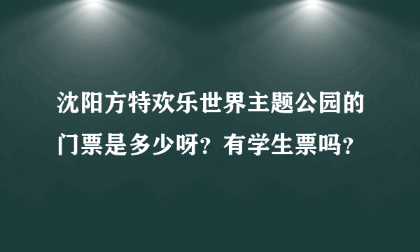 沈阳方特欢乐世界主题公园的门票是多少呀？有学生票吗？