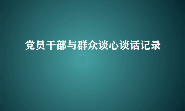 党员干部与群众谈心谈话记录