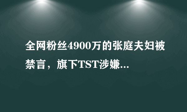 全网粉丝4900万的张庭夫妇被禁言，旗下TST涉嫌传销波及大半个娱乐圈