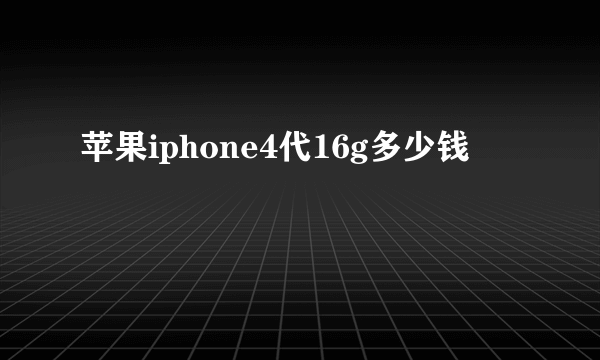 苹果iphone4代16g多少钱