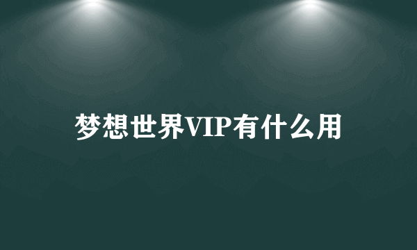 梦想世界VIP有什么用