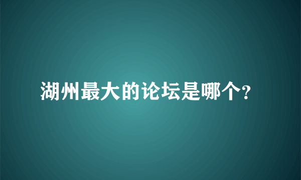 湖州最大的论坛是哪个？