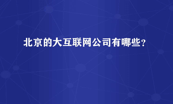 北京的大互联网公司有哪些？