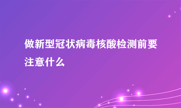 做新型冠状病毒核酸检测前要注意什么