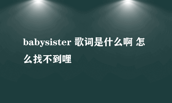 babysister 歌词是什么啊 怎么找不到哩