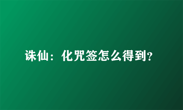 诛仙：化咒签怎么得到？