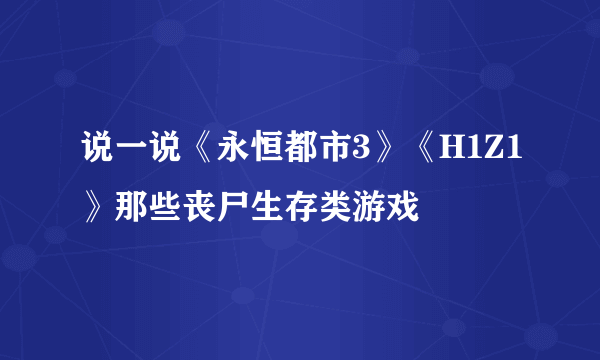 说一说《永恒都市3》《H1Z1》那些丧尸生存类游戏