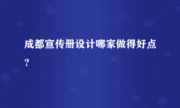 成都宣传册设计哪家做得好点？