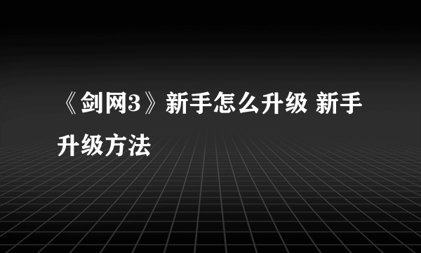 《剑网3》新手怎么升级 新手升级方法