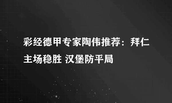 彩经德甲专家陶伟推荐：拜仁主场稳胜 汉堡防平局