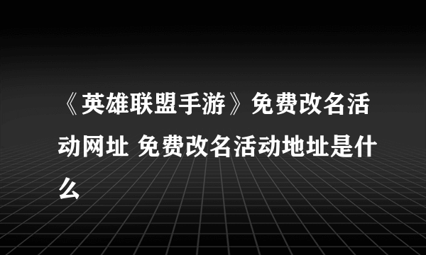 《英雄联盟手游》免费改名活动网址 免费改名活动地址是什么