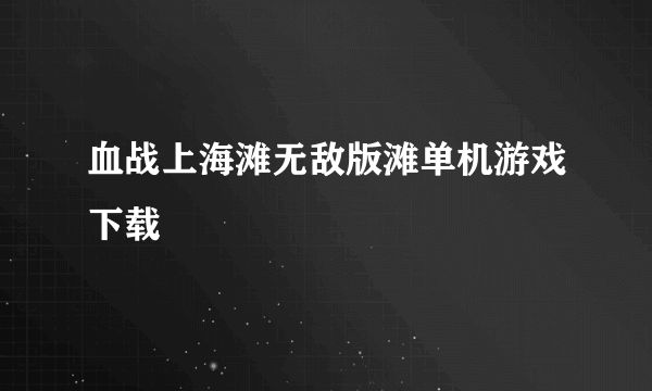 血战上海滩无敌版滩单机游戏下载