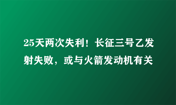 25天两次失利！长征三号乙发射失败，或与火箭发动机有关