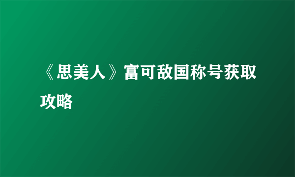 《思美人》富可敌国称号获取攻略