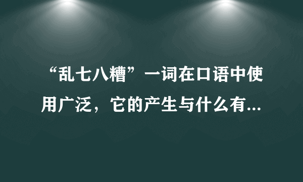 “乱七八糟”一词在口语中使用广泛，它的产生与什么有关？ 蚂蚁庄园今日答案9月13日