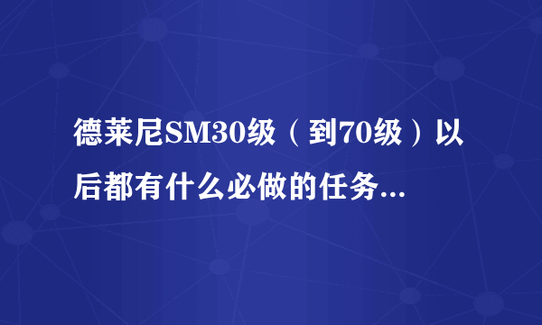 德莱尼SM30级（到70级）以后都有什么必做的任务和专业任务啊