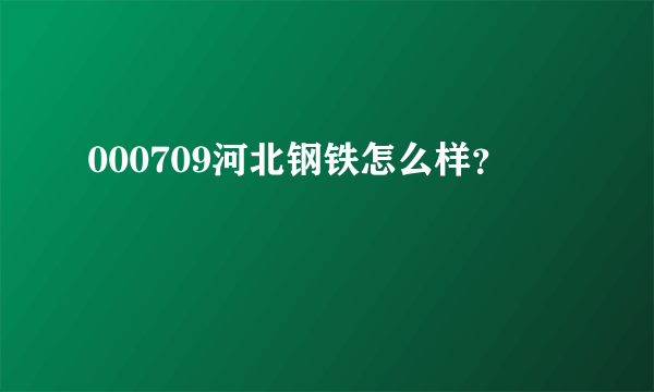 000709河北钢铁怎么样？