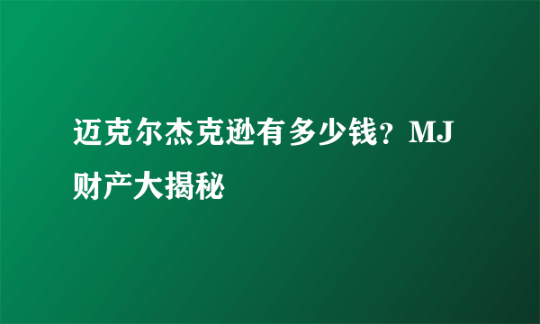 迈克尔杰克逊有多少钱？MJ财产大揭秘