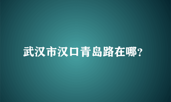 武汉市汉口青岛路在哪？