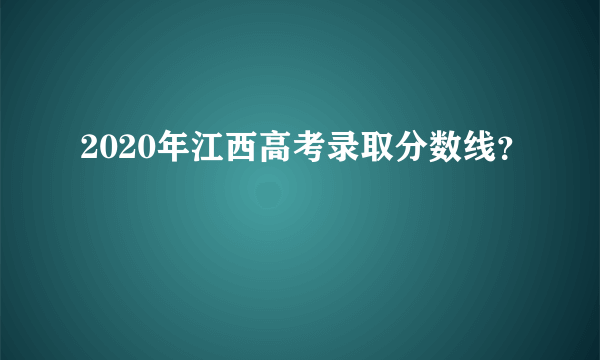 2020年江西高考录取分数线？