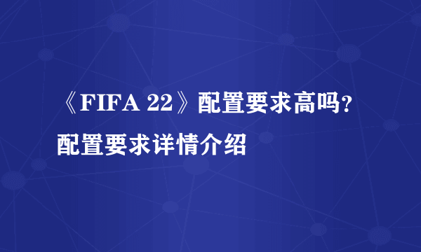 《FIFA 22》配置要求高吗？配置要求详情介绍