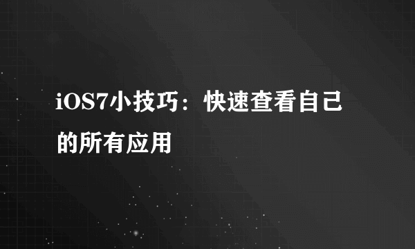 iOS7小技巧：快速查看自己的所有应用