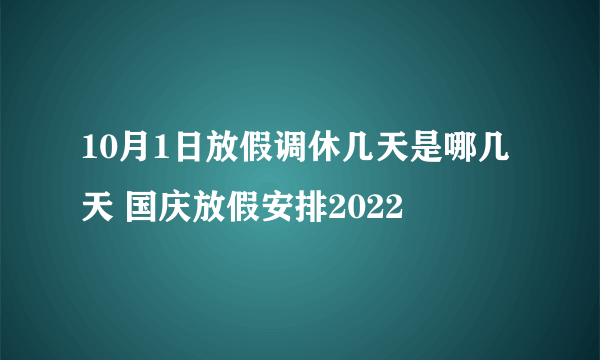 10月1日放假调休几天是哪几天 国庆放假安排2022