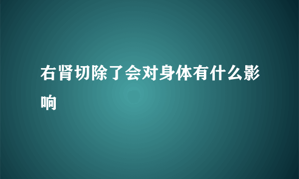 右肾切除了会对身体有什么影响