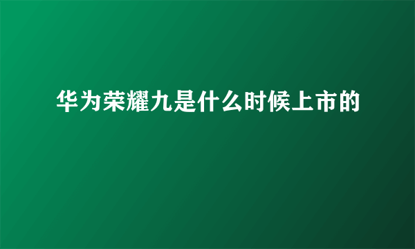 华为荣耀九是什么时候上市的