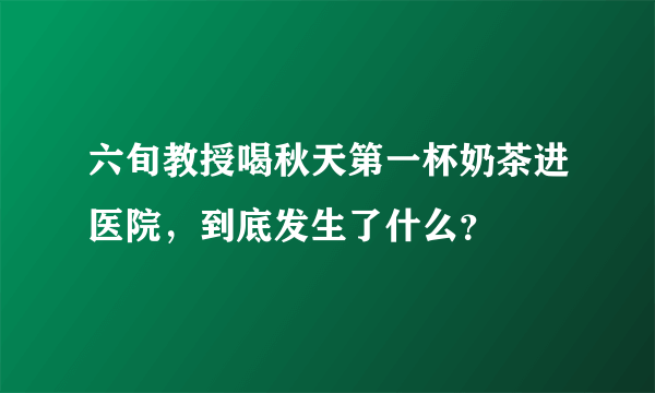 六旬教授喝秋天第一杯奶茶进医院，到底发生了什么？