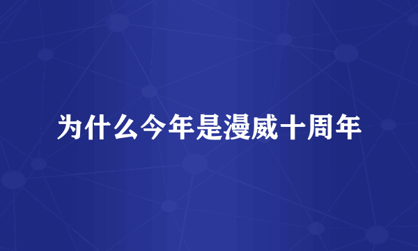 为什么今年是漫威十周年