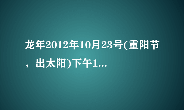 龙年2012年10月23号(重阳节，出太阳)下午13点14分顺产出生的女宝宝五行里缺什么？