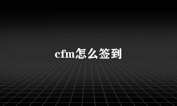 cfm怎么签到