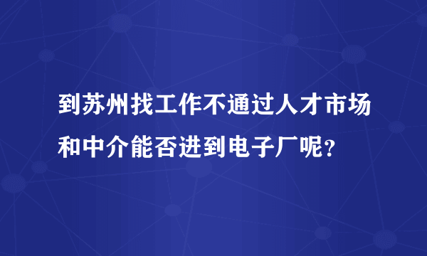 到苏州找工作不通过人才市场和中介能否进到电子厂呢？