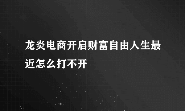 龙炎电商开启财富自由人生最近怎么打不开