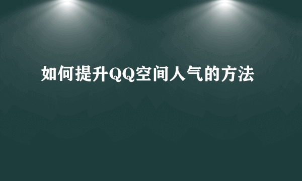 如何提升QQ空间人气的方法