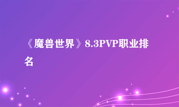 《魔兽世界》8.3PVP职业排名