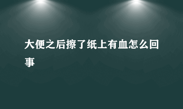 大便之后擦了纸上有血怎么回事