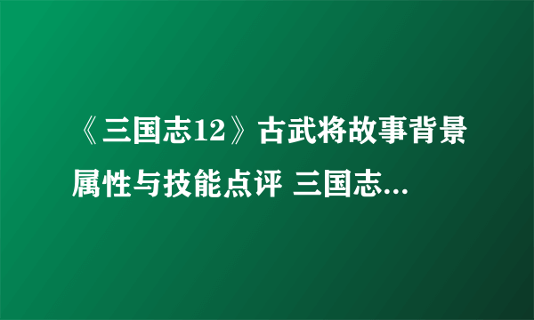 《三国志12》古武将故事背景属性与技能点评 三国志12古武将有哪些