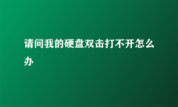 请问我的硬盘双击打不开怎么办