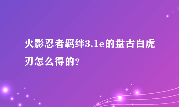 火影忍者羁绊3.1e的盘古白虎刃怎么得的？