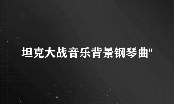 坦克大战音乐背景钢琴曲