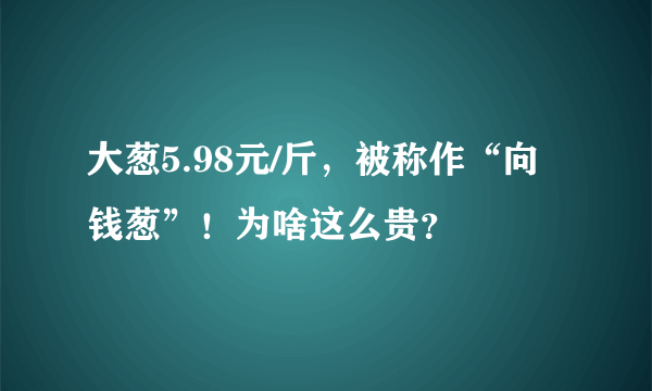 大葱5.98元/斤，被称作“向钱葱”！为啥这么贵？