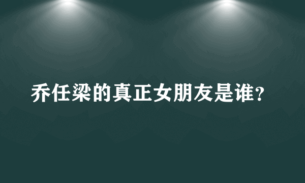 乔任梁的真正女朋友是谁？