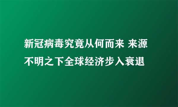 新冠病毒究竟从何而来 来源不明之下全球经济步入衰退