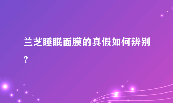 兰芝睡眠面膜的真假如何辨别？