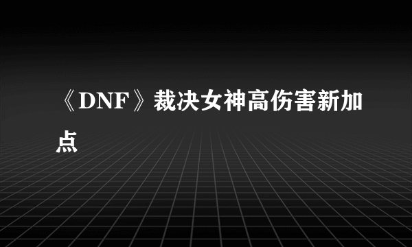 《DNF》裁决女神高伤害新加点