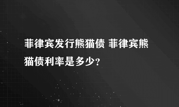 菲律宾发行熊猫债 菲律宾熊猫债利率是多少？